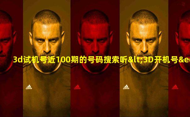 3d试机号近100期的号码搜索听<3D开机号≡福
